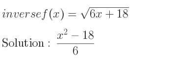 The inverse of f(x)=sqrt(6x+18) is (x^2-18)/6